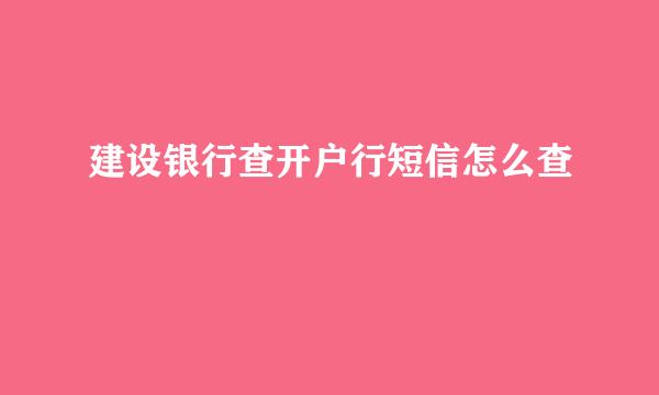 建设银行查开户行短信怎么查