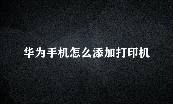 华为手机怎么添加打印机