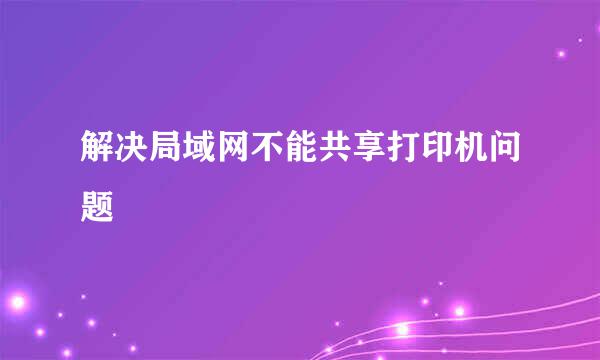 解决局域网不能共享打印机问题