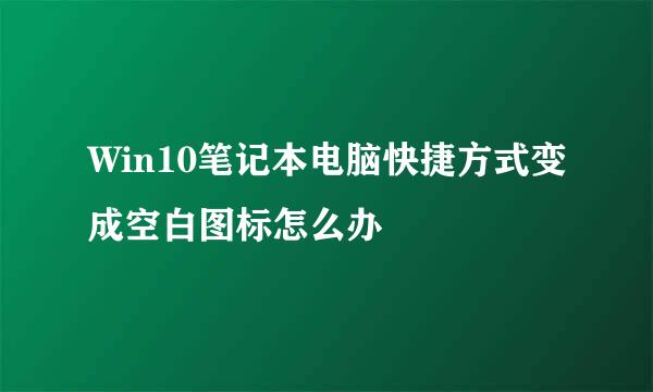 Win10笔记本电脑快捷方式变成空白图标怎么办
