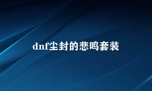 dnf尘封的悲鸣套装