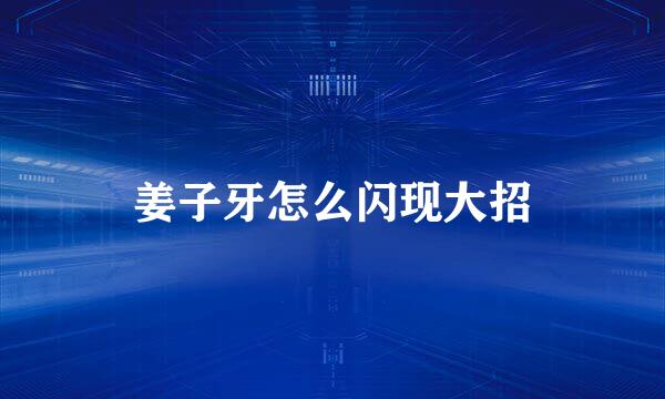 姜子牙怎么闪现大招