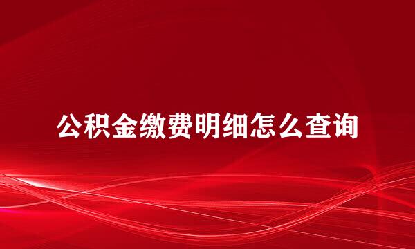 公积金缴费明细怎么查询
