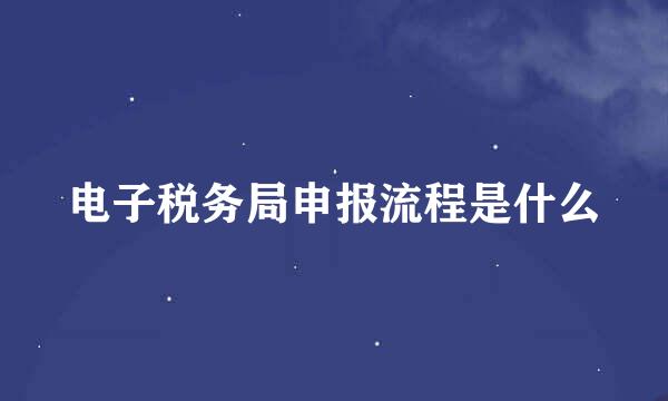电子税务局申报流程是什么