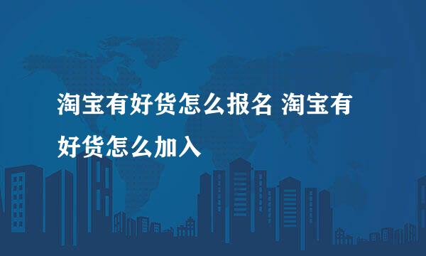 淘宝有好货怎么报名 淘宝有好货怎么加入
