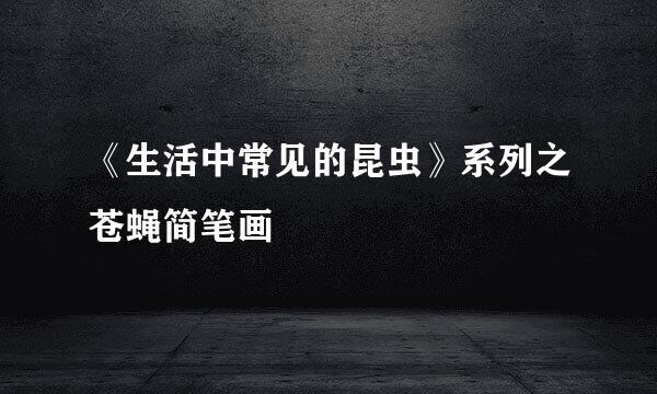 《生活中常见的昆虫》系列之苍蝇简笔画