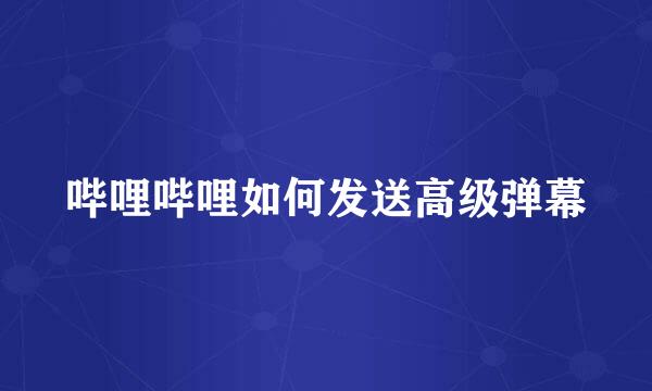 哔哩哔哩如何发送高级弹幕