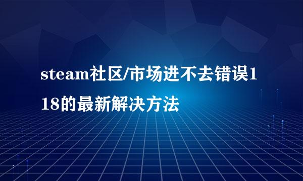 steam社区/市场进不去错误118的最新解决方法