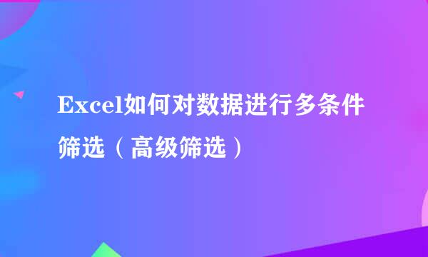 Excel如何对数据进行多条件筛选（高级筛选）
