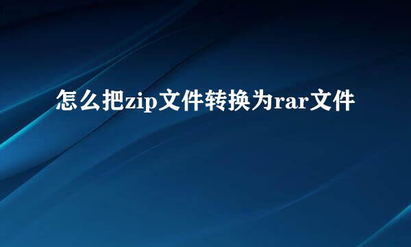 怎么把zip文件转换为rar文件