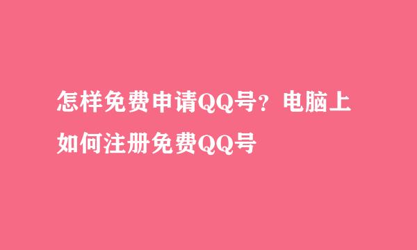 怎样免费申请QQ号？电脑上如何注册免费QQ号