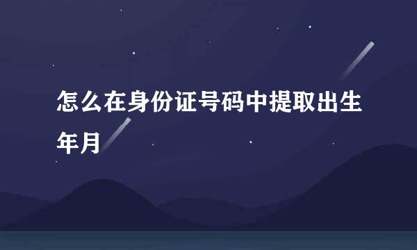 怎么在身份证号码中提取出生年月