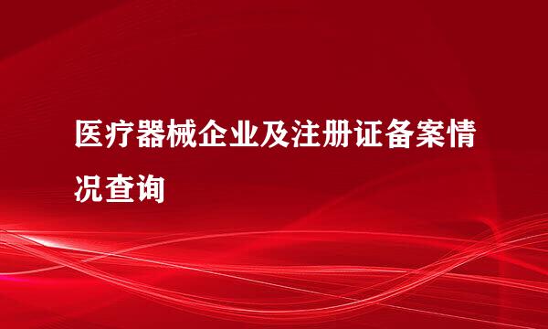 医疗器械企业及注册证备案情况查询