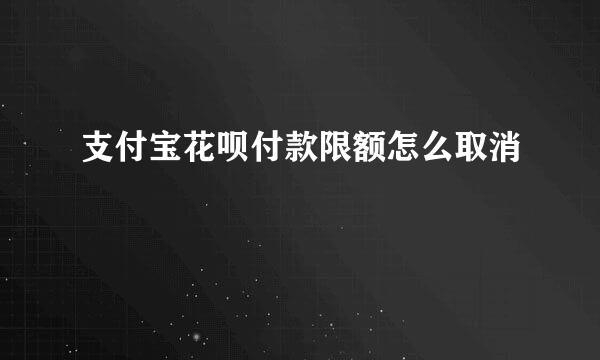 支付宝花呗付款限额怎么取消