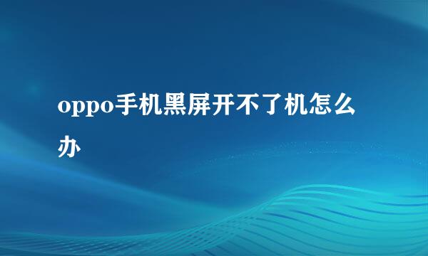oppo手机黑屏开不了机怎么办