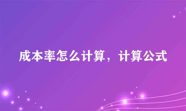 成本率怎么计算，计算公式