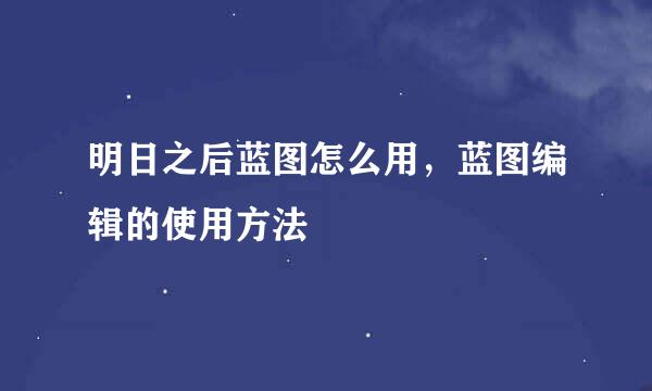明日之后蓝图怎么用，蓝图编辑的使用方法