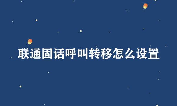 联通固话呼叫转移怎么设置