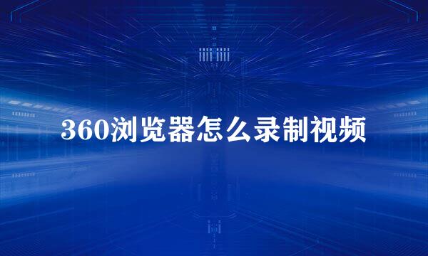 360浏览器怎么录制视频