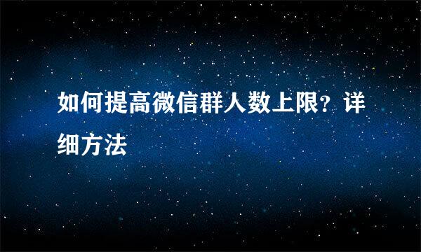 如何提高微信群人数上限？详细方法