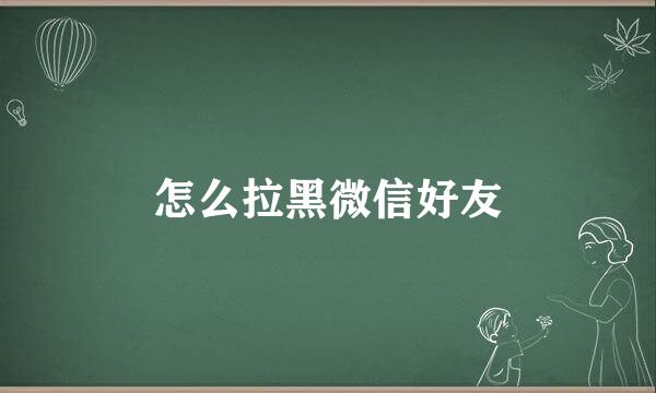 怎么拉黑微信好友