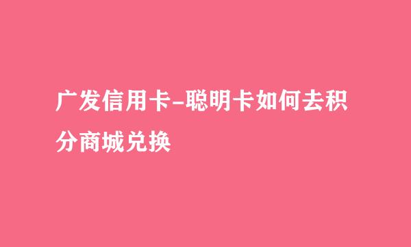 广发信用卡-聪明卡如何去积分商城兑换
