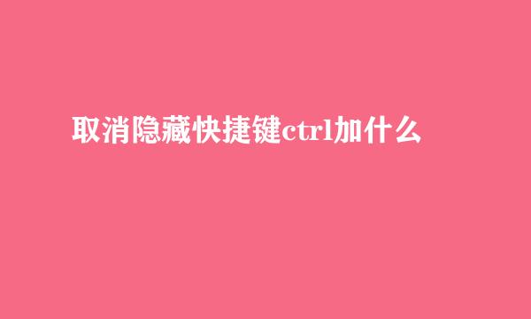 取消隐藏快捷键ctrl加什么