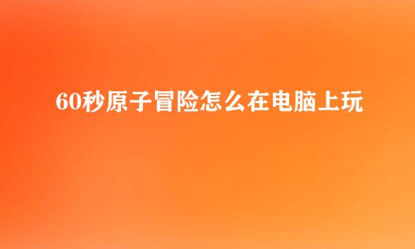 60秒原子冒险怎么在电脑上玩