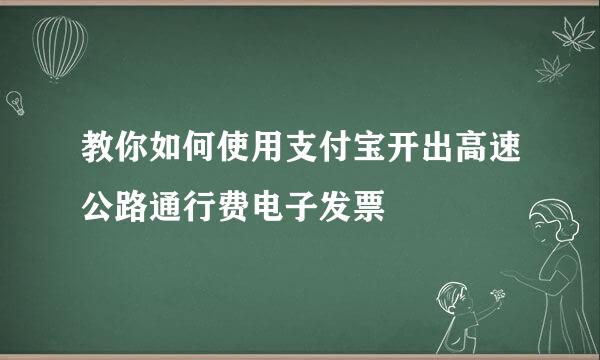 教你如何使用支付宝开出高速公路通行费电子发票