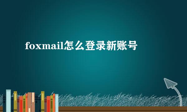 foxmail怎么登录新账号