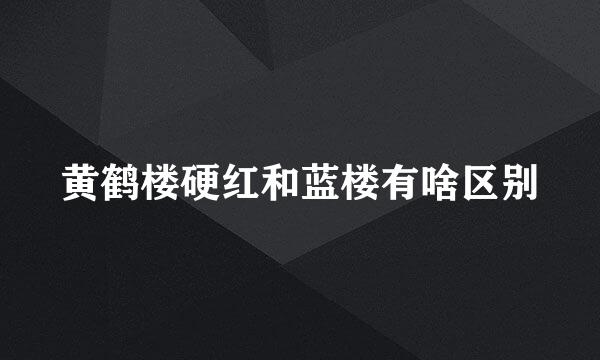 黄鹤楼硬红和蓝楼有啥区别