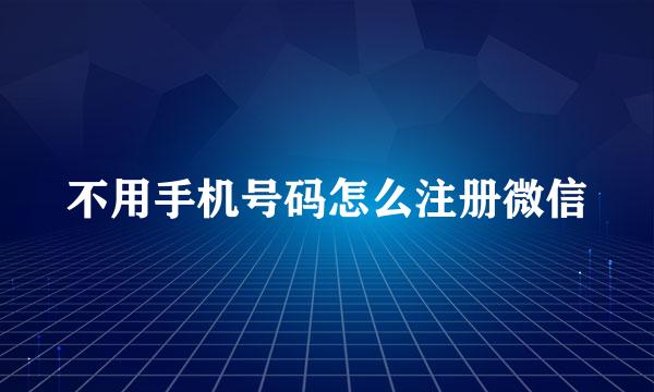 不用手机号码怎么注册微信