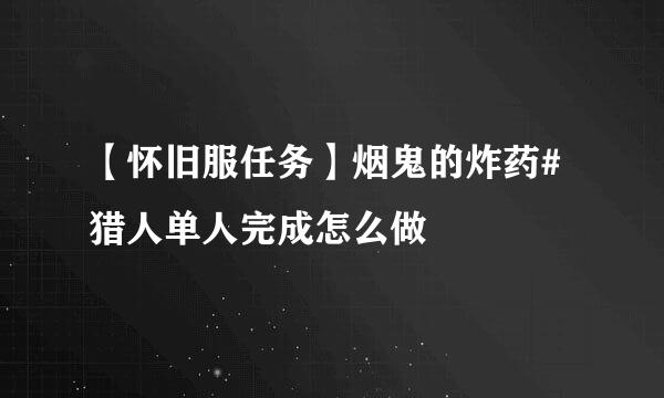【怀旧服任务】烟鬼的炸药#猎人单人完成怎么做