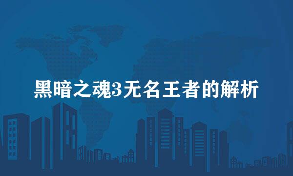 黑暗之魂3无名王者的解析