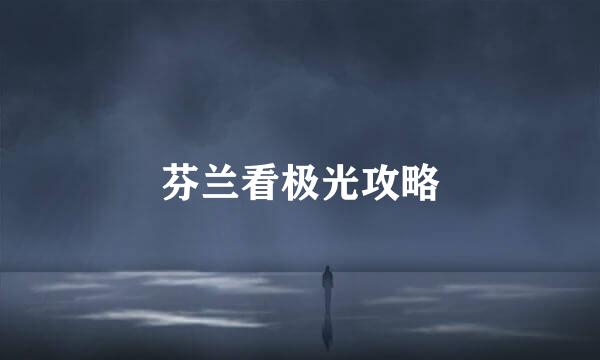 芬兰看极光攻略