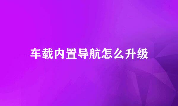 车载内置导航怎么升级