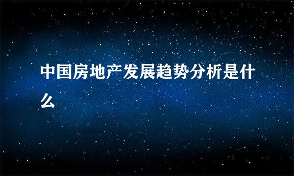 中国房地产发展趋势分析是什么