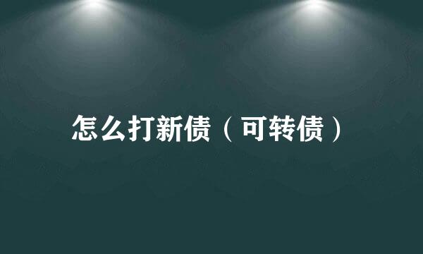 怎么打新债（可转债）