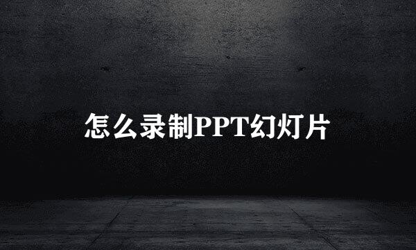 怎么录制PPT幻灯片