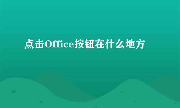 点击Office按钮在什么地方