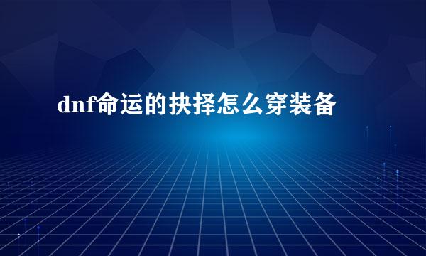dnf命运的抉择怎么穿装备