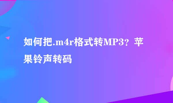如何把.m4r格式转MP3？苹果铃声转码