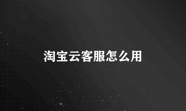 淘宝云客服怎么用