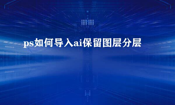ps如何导入ai保留图层分层