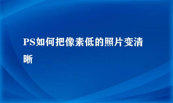 PS如何把像素低的照片变清晰