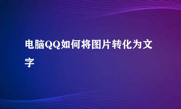 电脑QQ如何将图片转化为文字