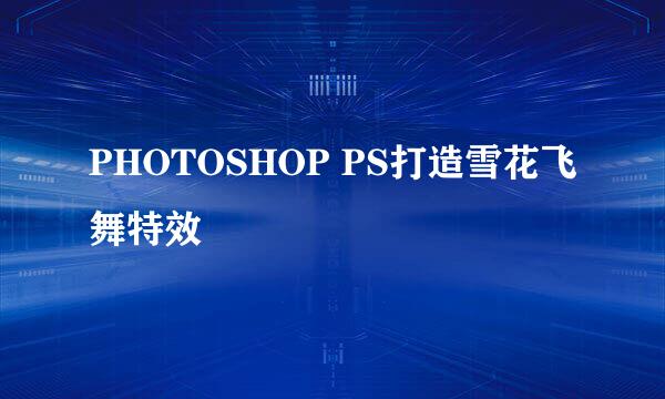 PHOTOSHOP PS打造雪花飞舞特效