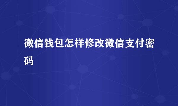 微信钱包怎样修改微信支付密码