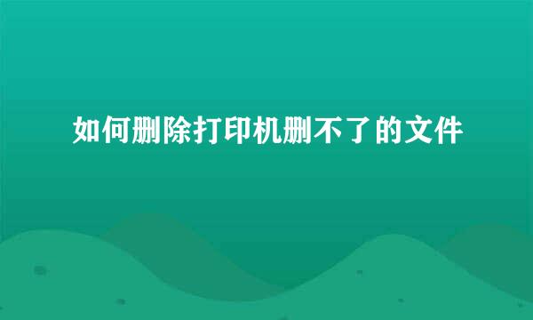 如何删除打印机删不了的文件