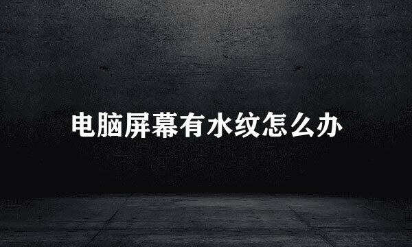 电脑屏幕有水纹怎么办